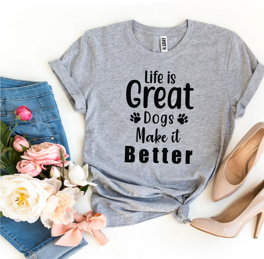 Life Is Great Dogs Make It Better T-Shirt