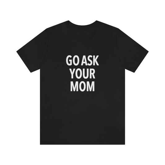 Go Ask Your Mom – Casual Family Humor Tee